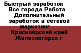 !!!Быстрый заработок!!! - Все города Работа » Дополнительный заработок и сетевой маркетинг   . Красноярский край,Железногорск г.